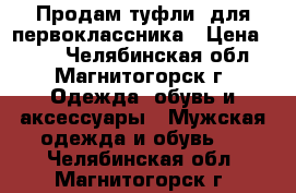 Продам туфли  для первоклассника › Цена ­ 300 - Челябинская обл., Магнитогорск г. Одежда, обувь и аксессуары » Мужская одежда и обувь   . Челябинская обл.,Магнитогорск г.